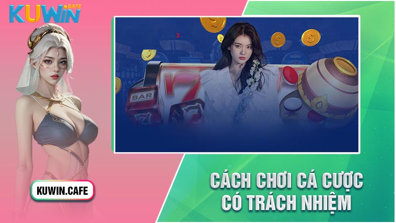 Cách chơi cá cược có trách nhiệm Kuwin chi tiết dễ dàng nhất Cách chơi cá cược có trách nhiệm Kuwin chi tiết dễ dàng nhất